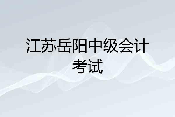 江苏岳阳中级会计考试