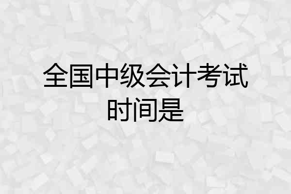 全国中级会计考试时间是