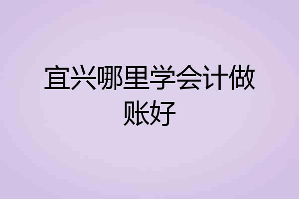 宜兴哪里学会计做账好
