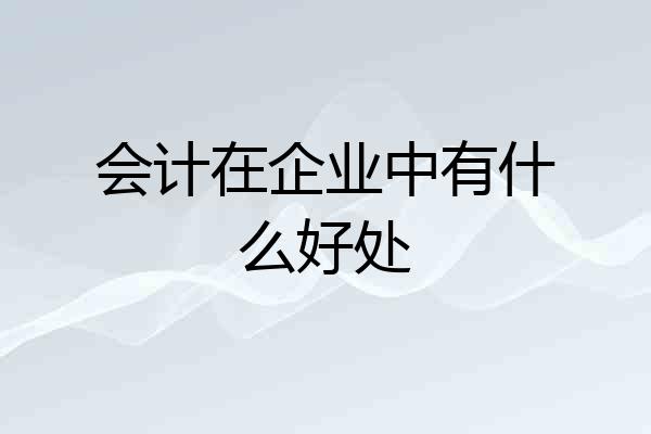 会计在企业中有什么好处