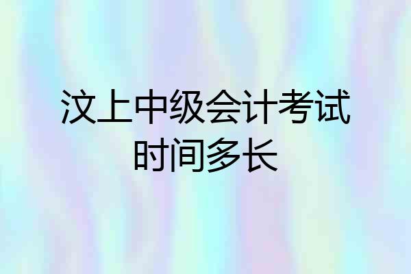 汶上中级会计考试时间多长
