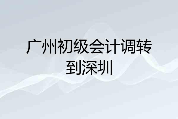广州初级会计调转到深圳