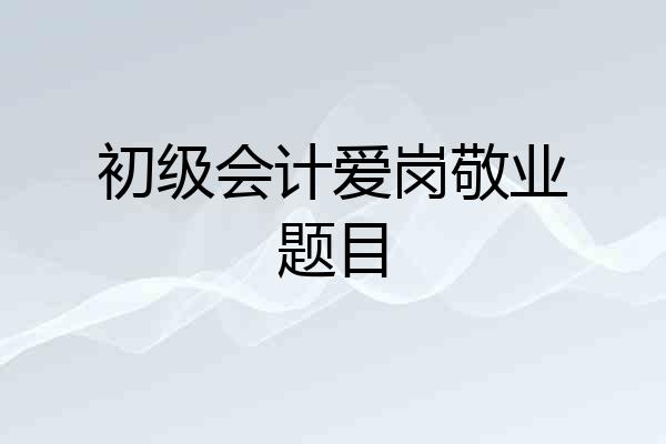 初级会计爱岗敬业题目