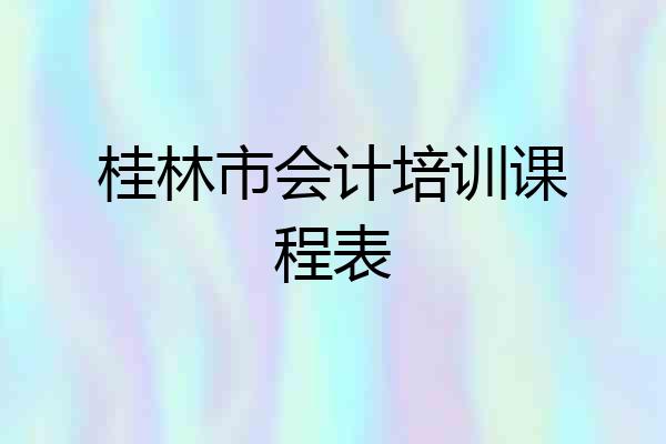 桂林市会计培训课程表