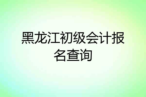 黑龙江初级会计报名查询