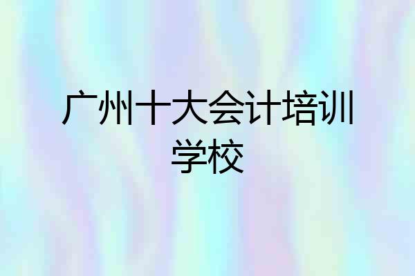 广州十大会计培训学校