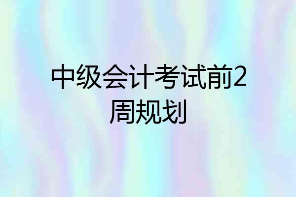 中级会计考试前2周规划