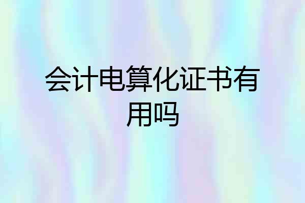 会计电算化证书有用吗