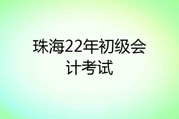 珠海22年初级会计考试