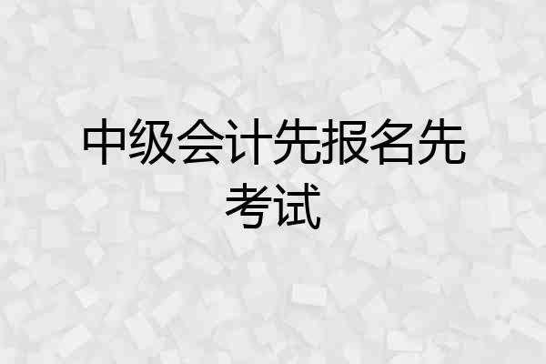 中级会计先报名先考试