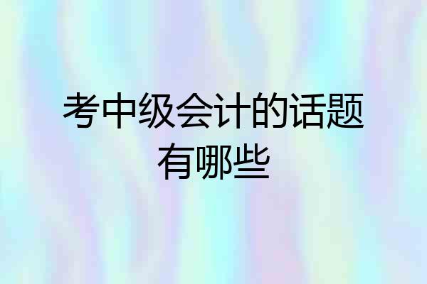 考中级会计的话题有哪些