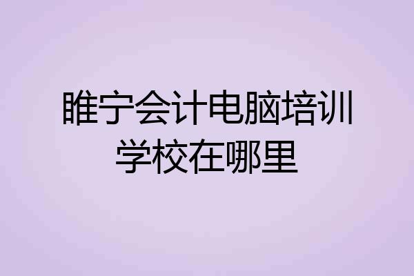 睢宁会计电脑培训学校在哪里