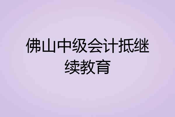 佛山中级会计抵继续教育