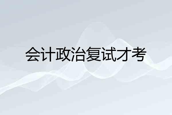 会计政治复试才考