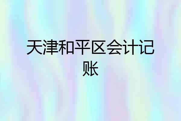 天津和平区会计记账
