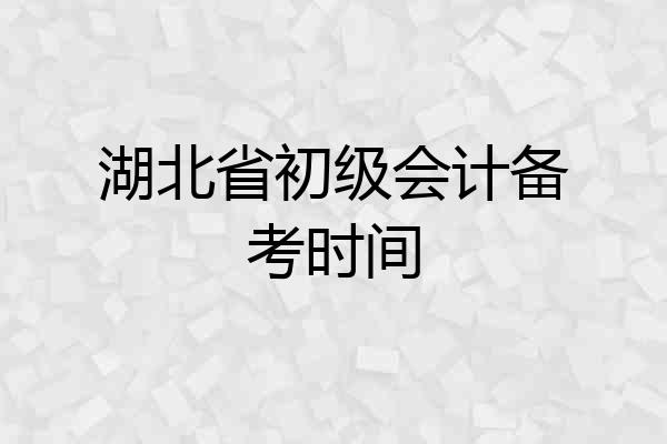 湖北省初级会计备考时间