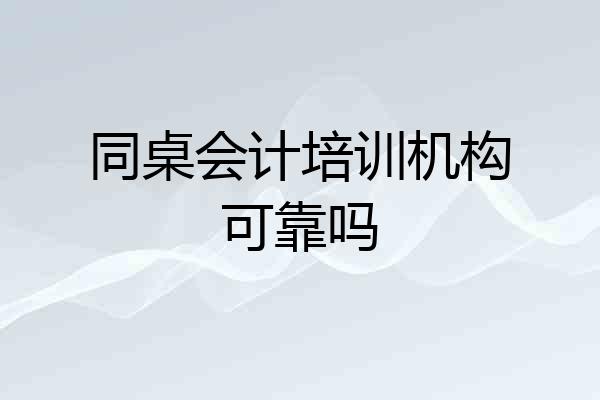 同桌会计培训机构可靠吗