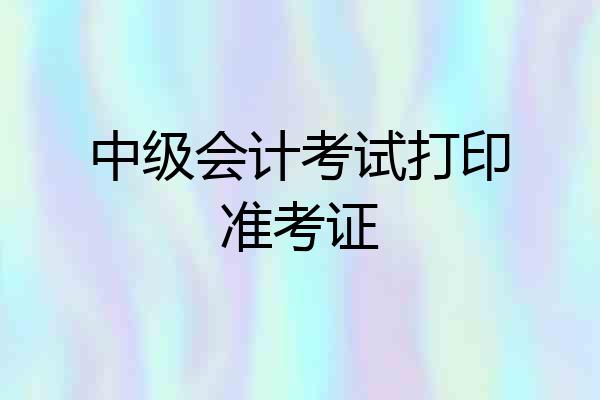 中级会计考试打印准考证