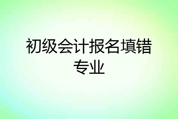初级会计报名填错专业