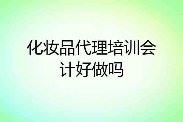 化妆品代理培训会计好做吗