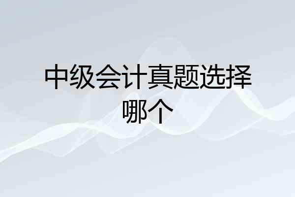 中级会计真题选择哪个
