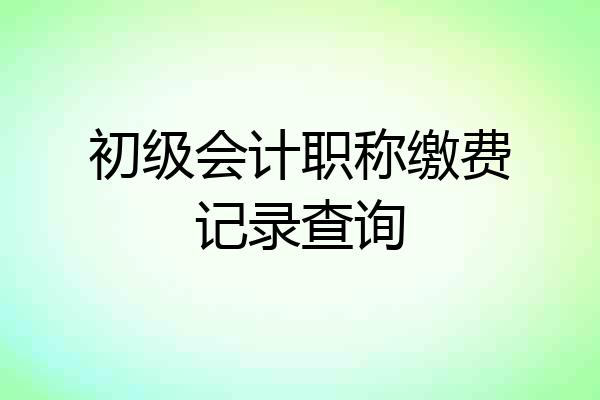 初级会计职称缴费记录查询