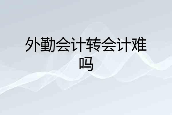 外勤会计转会计难吗
