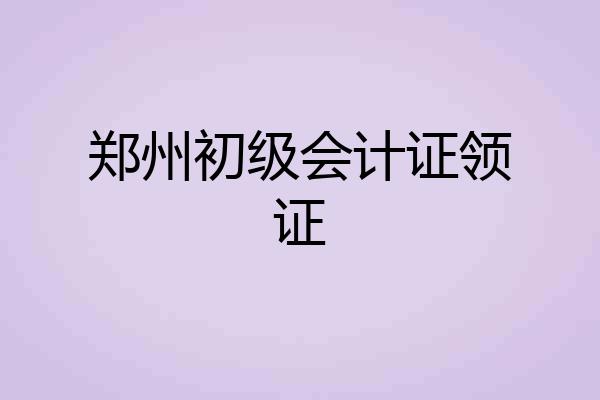 郑州初级会计证领证