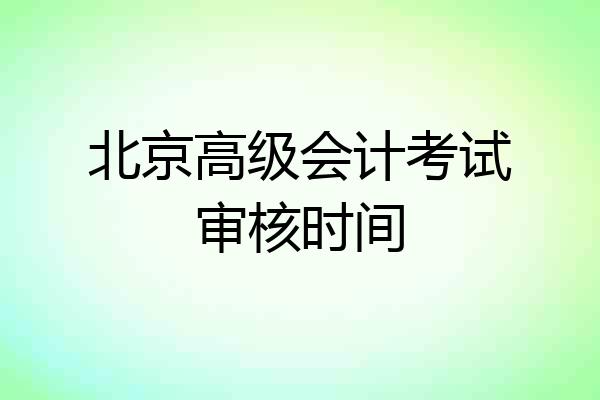 北京高级会计考试审核时间