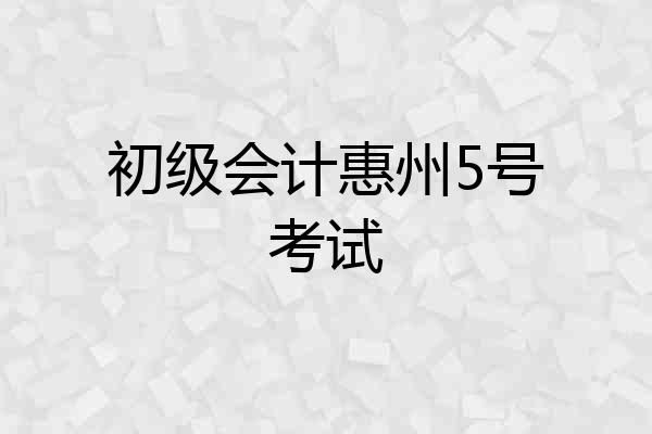 初级会计惠州5号考试