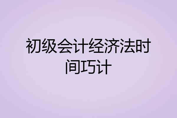 初级会计经济法时间巧计