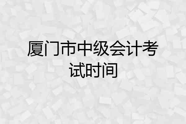 厦门市中级会计考试时间