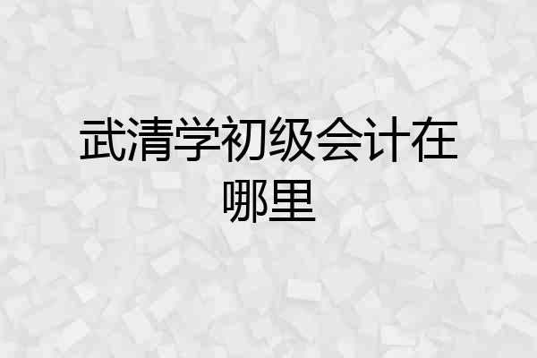 武清学初级会计在哪里