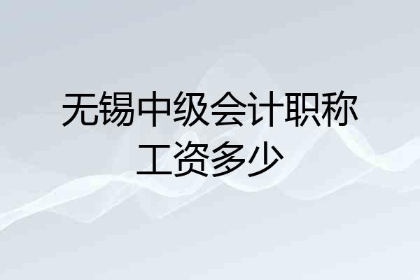 无锡中级会计职称工资多少