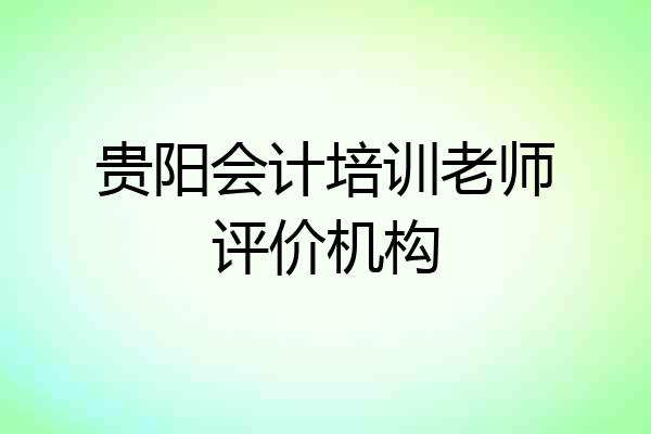 贵阳会计培训老师评价机构
