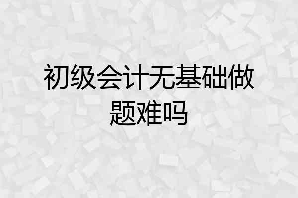 初级会计无基础做题难吗