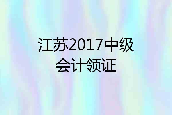 江苏2017中级会计领证
