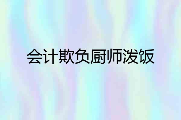 会计欺负厨师泼饭