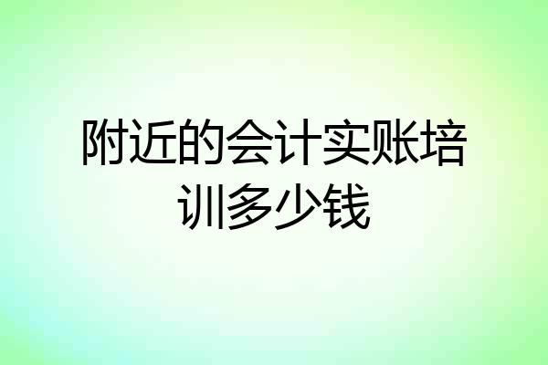 附近的会计实账培训多少钱