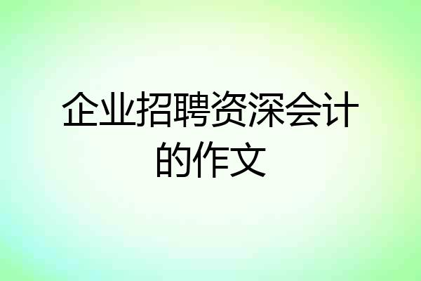 企业招聘资深会计的作文