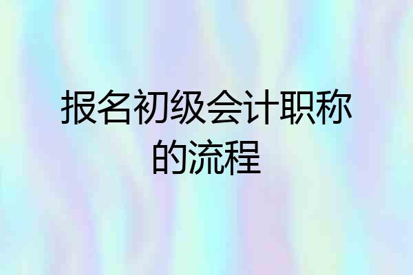 报名初级会计职称的流程