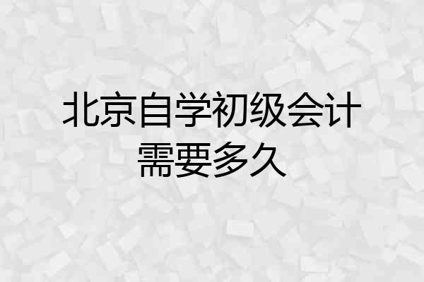 北京自学初级会计需要多久