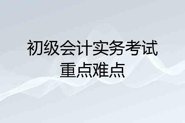 初级会计实务考试重点难点