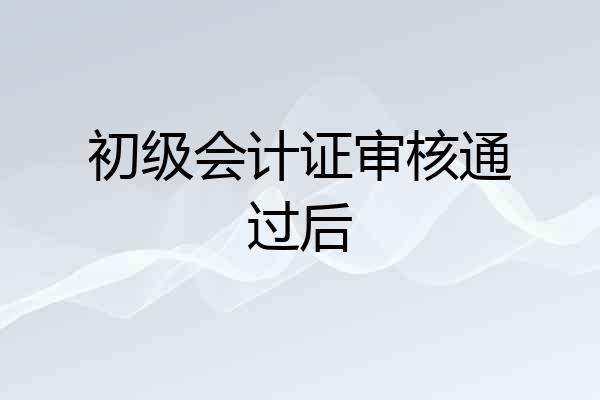 初级会计证审核通过后