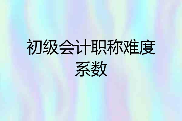 初级会计职称难度系数