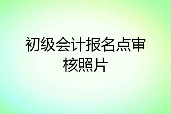初级会计报名点审核照片
