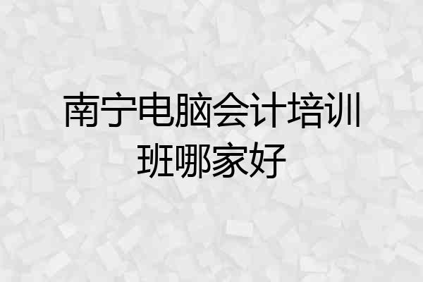 南宁电脑会计培训班哪家好