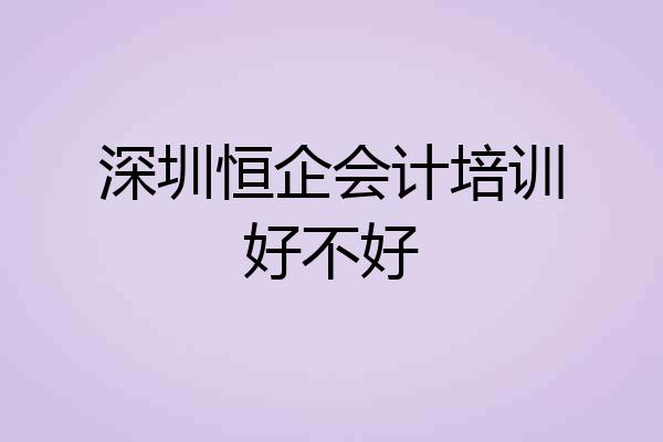深圳恒企会计培训好不好