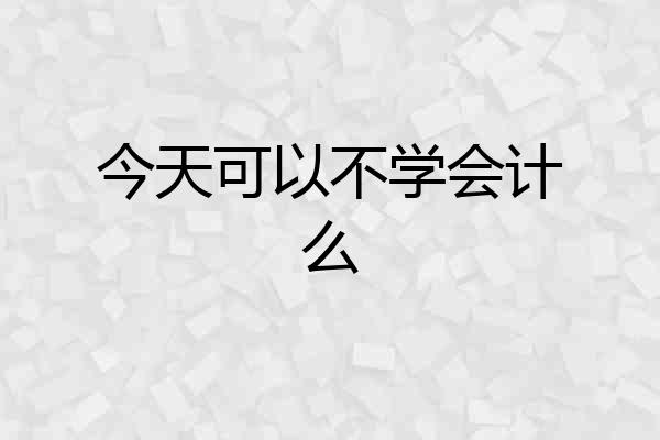 今天可以不学会计么