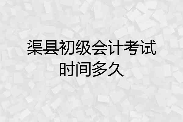 渠县初级会计考试时间多久